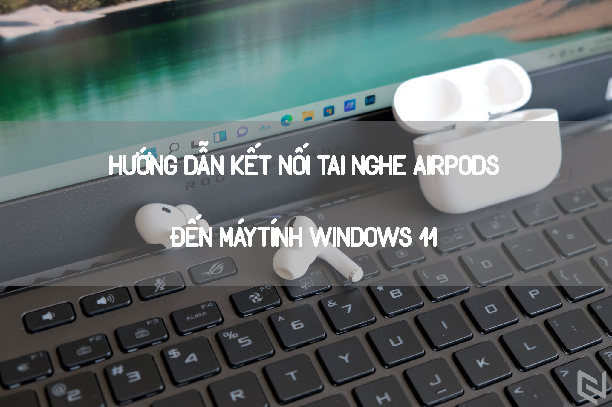 Hướng dẫn cách kết nối tai nghe AirPods tới máy tính Windows 11